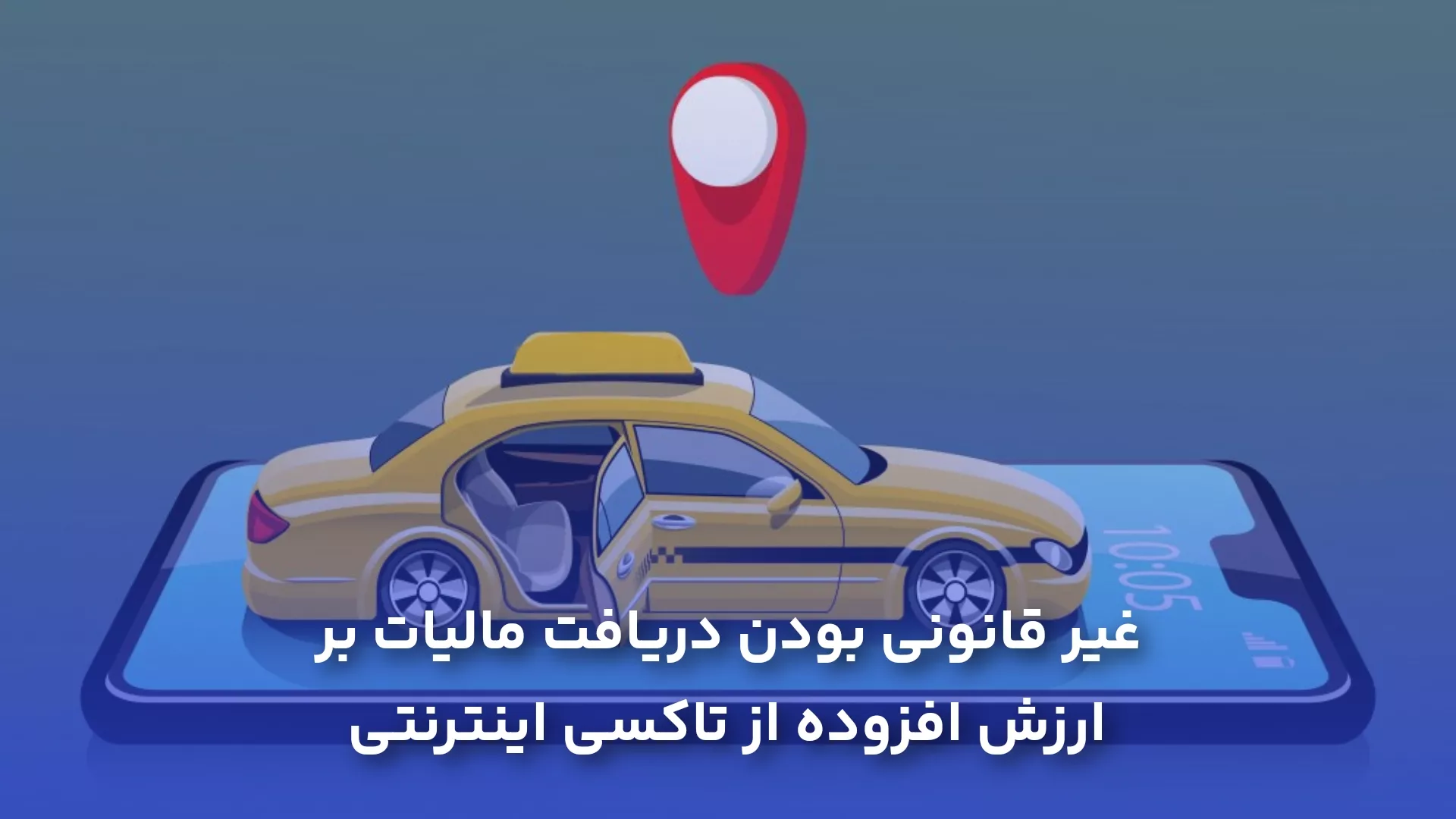 دریافت مالیات بر ارزش افزوده از تاکسی‌های اینترنتی، غیرقانونی است